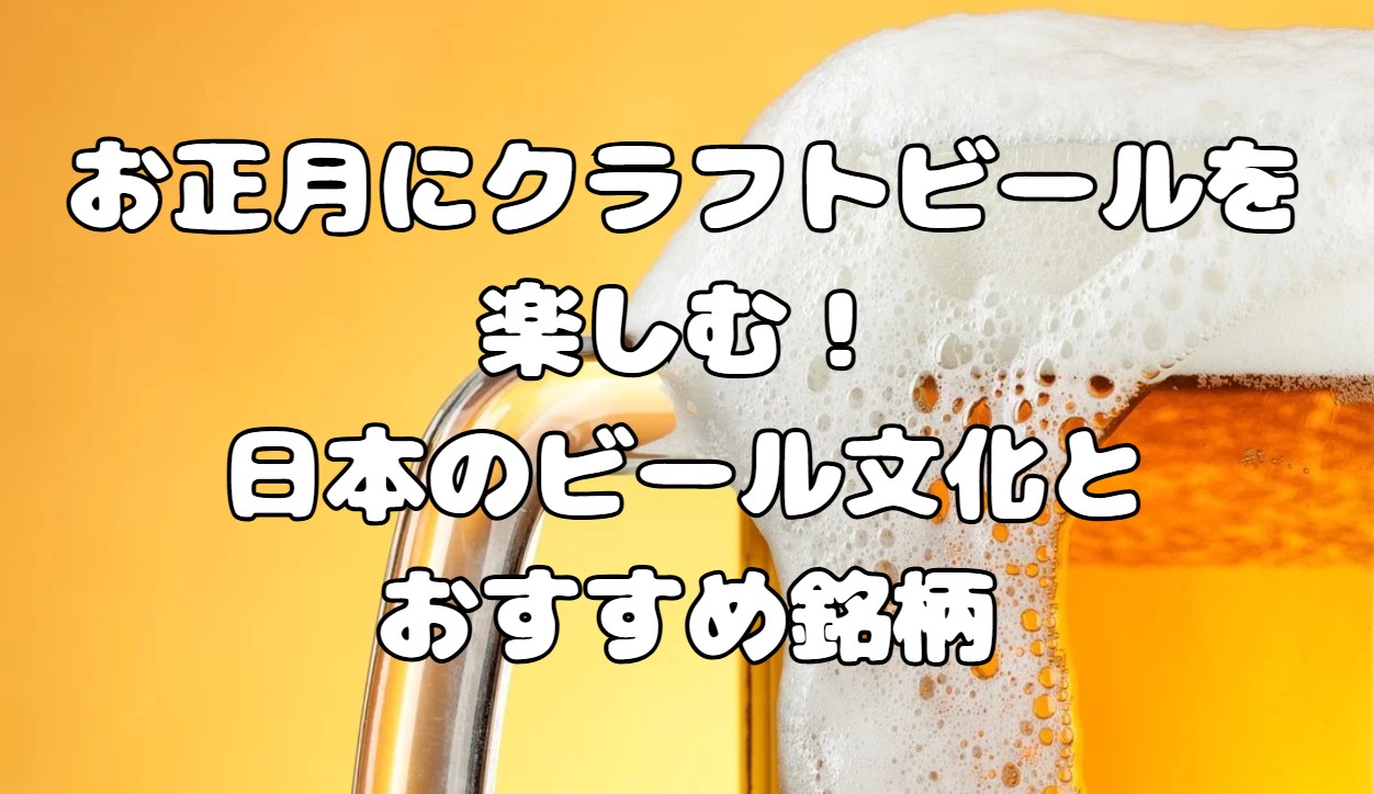 お正月にクラフトビールを楽しむ！日本のビール文化とおすすめ銘柄