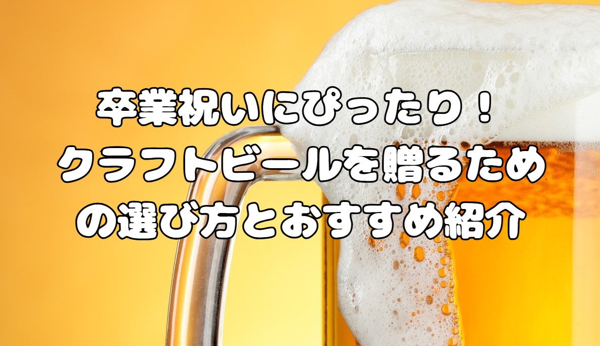 卒業祝いにぴったり！クラフトビールを贈るための選び方とおすすめ