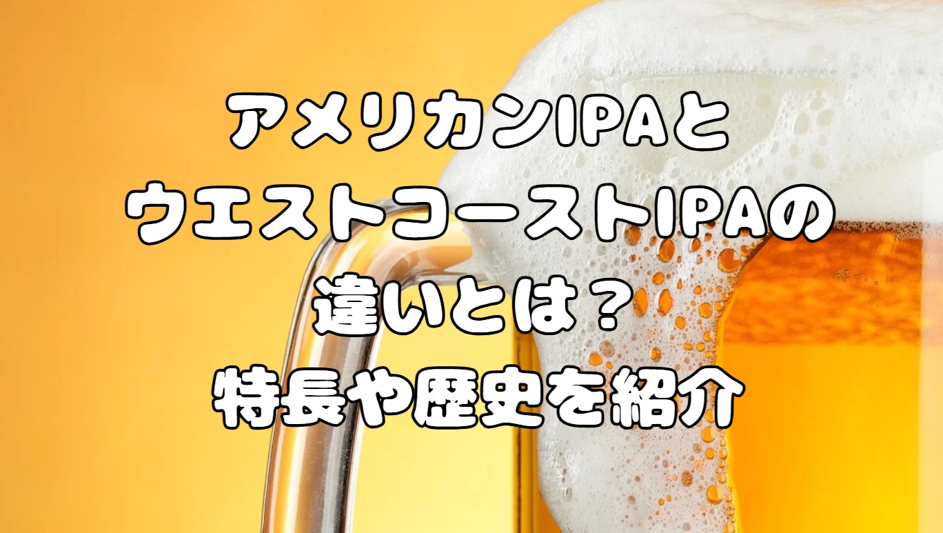 アメリカンIPAとウエストコーストIPAの違いとは？特長や歴史を紹介