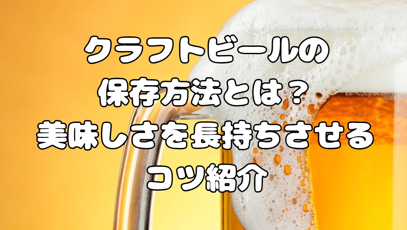 クラフトビールの保存方法とは？美味しさを長持ちさせるコツ紹介