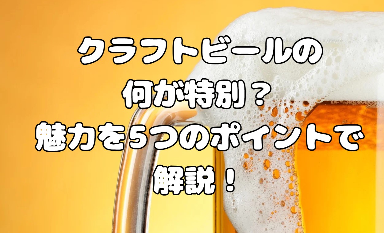 クラフトビールの何が特別？魅力を5つのポイントで解説！