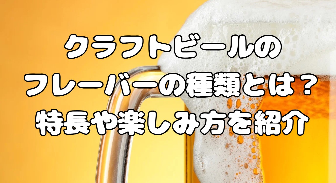 クラフトビールのフレーバーの種類とは？特長や楽しみ方を紹介