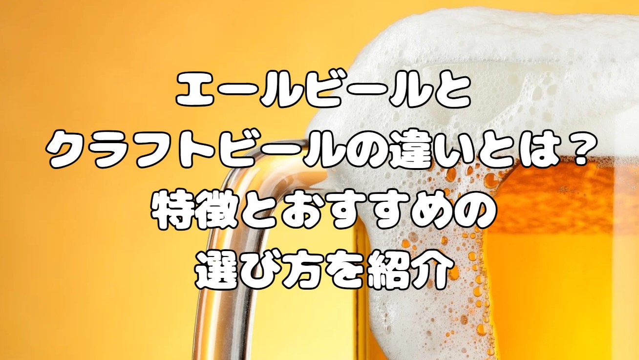 エールビールとクラフトビールの違いとは？特徴とおすすめの選び方を紹介