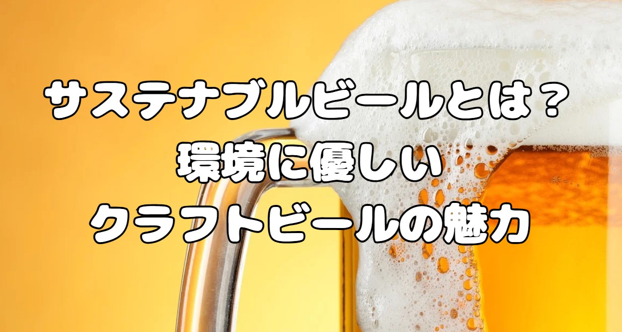 サステナブルビールとは？環境に優しいクラフトビールの魅力