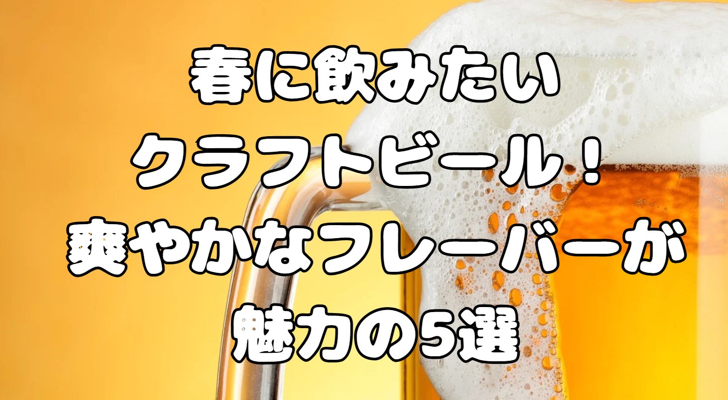 春に飲みたいクラフトビール！爽やかなフレーバーが魅力の5選