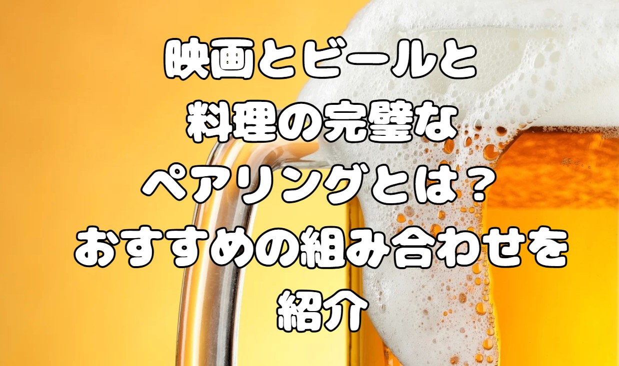 映画とビールと料理の完璧なペアリングとは？おすすめの組み合わせを紹介