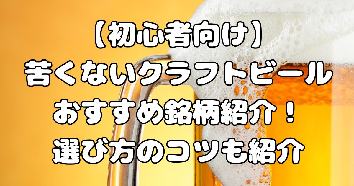 【初心者向け】苦くないクラフトビールおすすめ銘柄紹介！選び方のコツも紹介