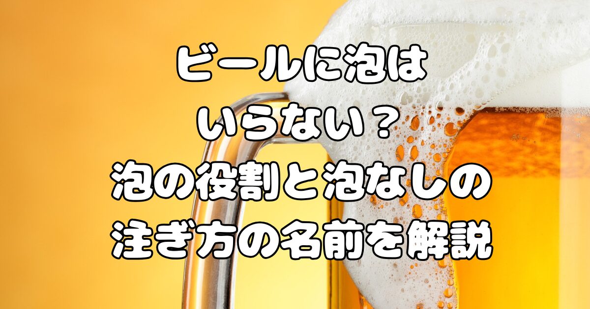 ビールに泡はいらない？泡の役割と泡なしの注ぎ方の名前を解説