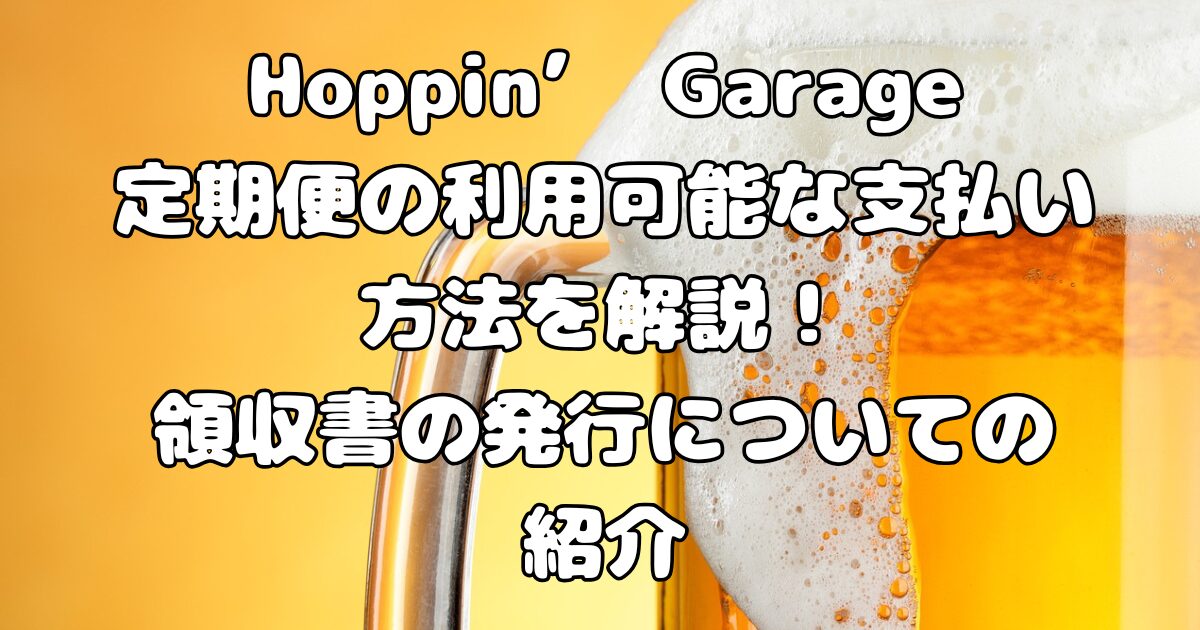 Hoppin’ Garage定期便の利用可能な支払い方法を解説！領収書の発行についての紹介