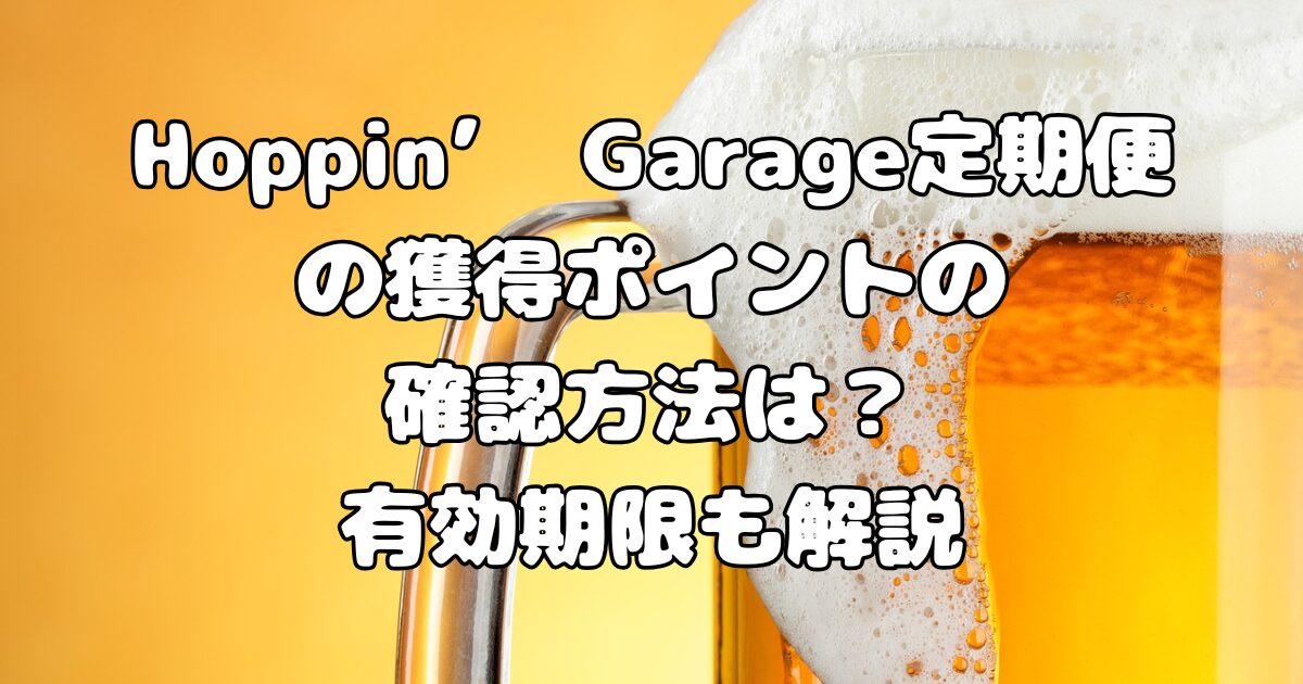 Hoppin’ Garage定期便の獲得ポイントの確認方法は？有効期限も解説