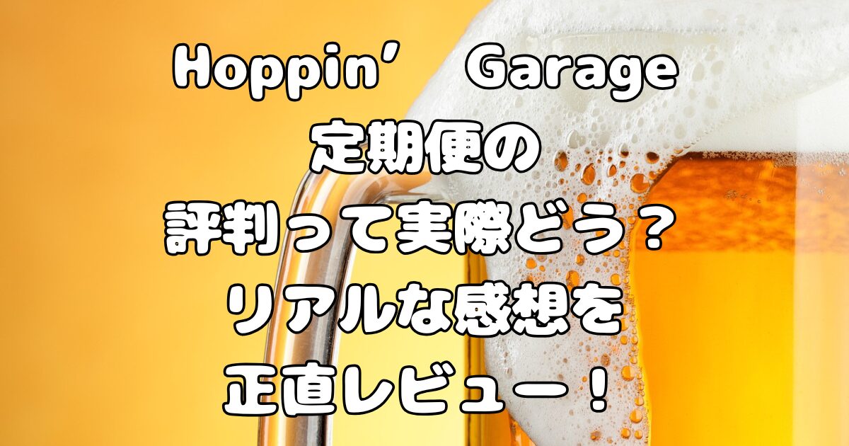 Hoppin’ Garage定期便の評判って実際どう？リアルな感想を正直レビュー！