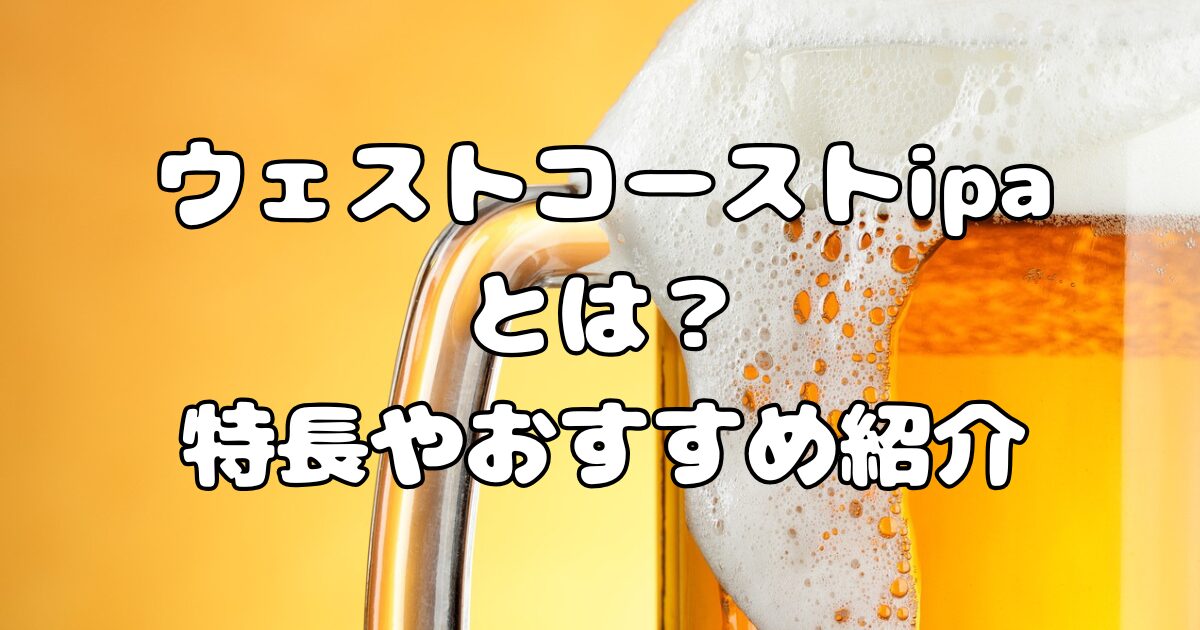 ウェストコーストipa とは？特長やおすすめ紹介
