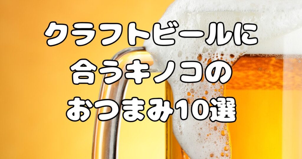 クラフトビールに合うキノコのおつまみ10選