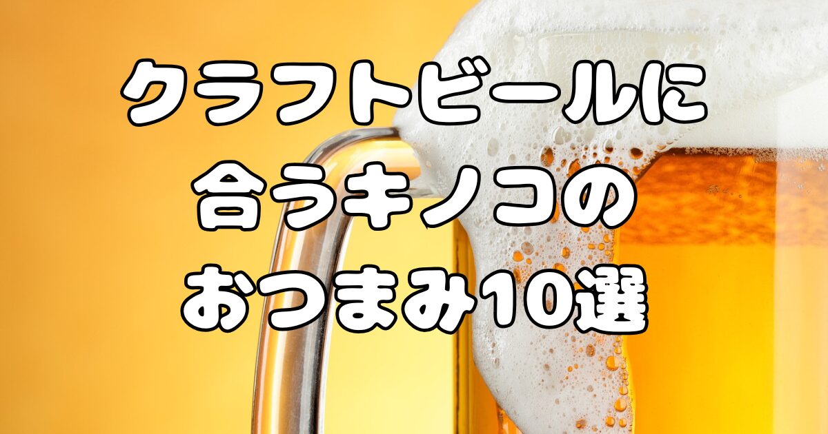 クラフトビールに合うキノコのおつまみ10選