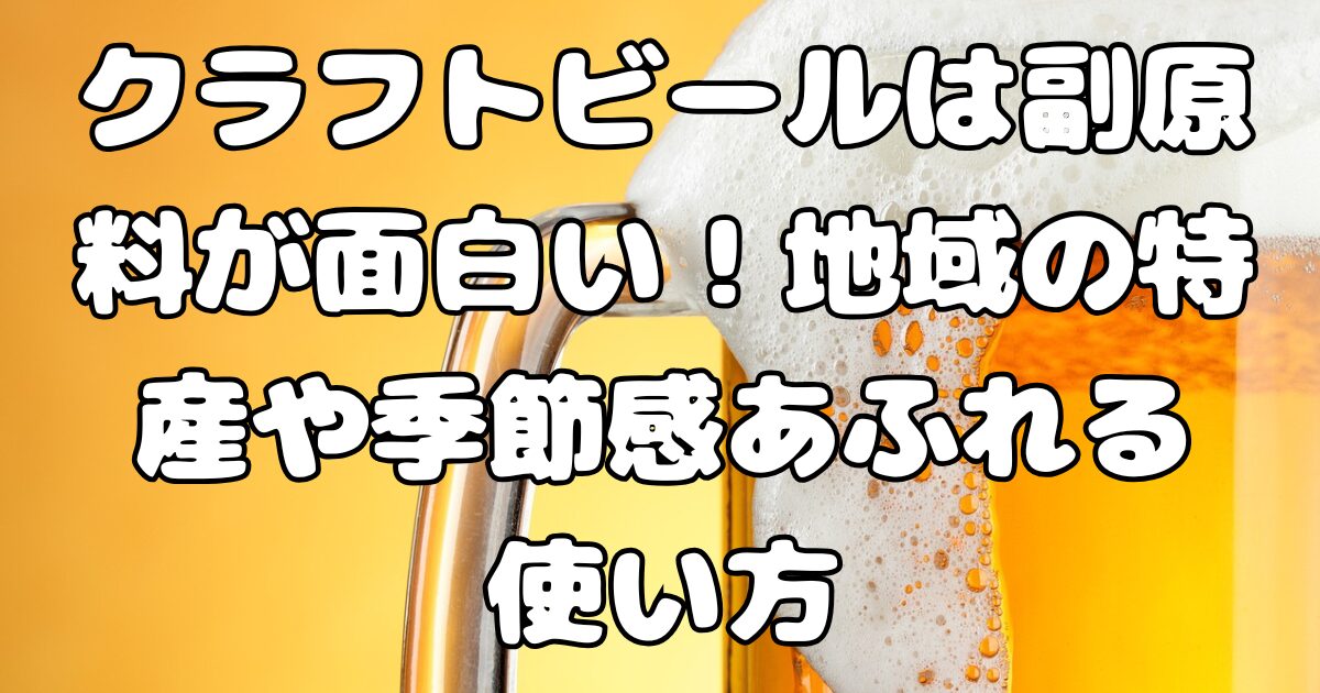 クラフトビールは副原料が面白い！地域の特産や季節感あふれる使い方