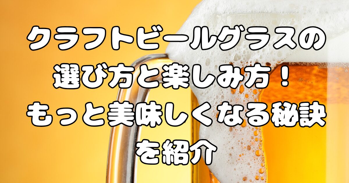 クラフトビールグラスの選び方と楽しみ方！もっと美味しくなる秘訣を紹介