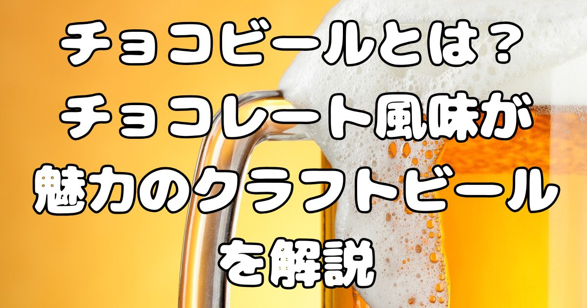 チョコビールとは？チョコレートのような風味が魅力のクラフトビールを解説