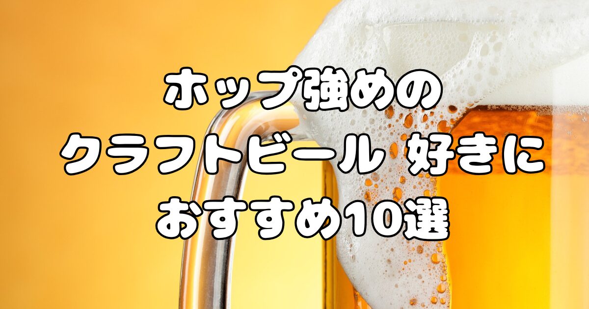 ホップ強めのクラフトビール 好きにおすすめ10選