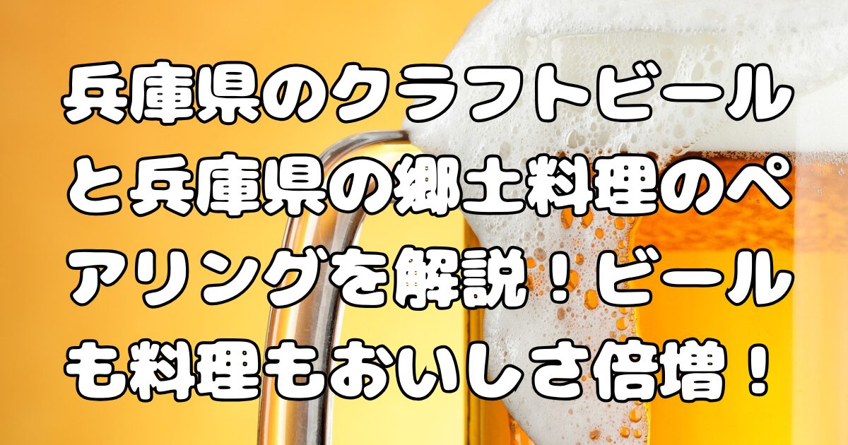 兵庫県のクラフトビールと兵庫県の郷土料理のペアリングを解説！ビールも料理もおいしさ倍増！