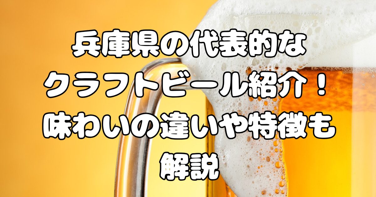 兵庫県の代表的なクラフトビール紹介！味わいの違いや特徴も解説