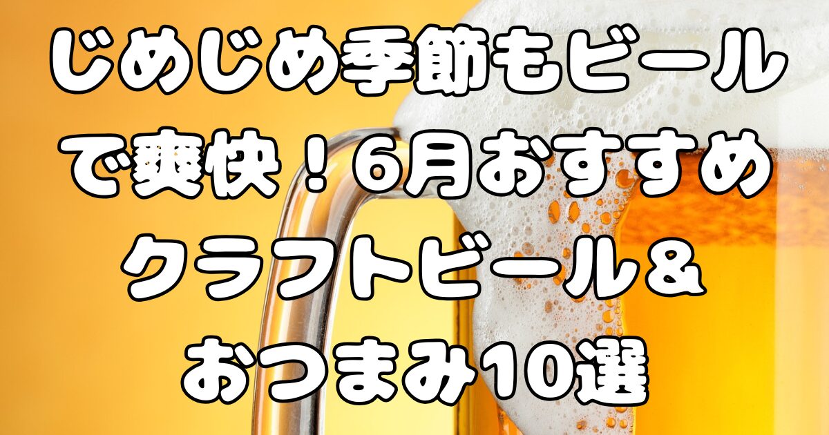 じめじめ季節もビールで爽快！6月おすすめクラフトビール＆おつまみ10選