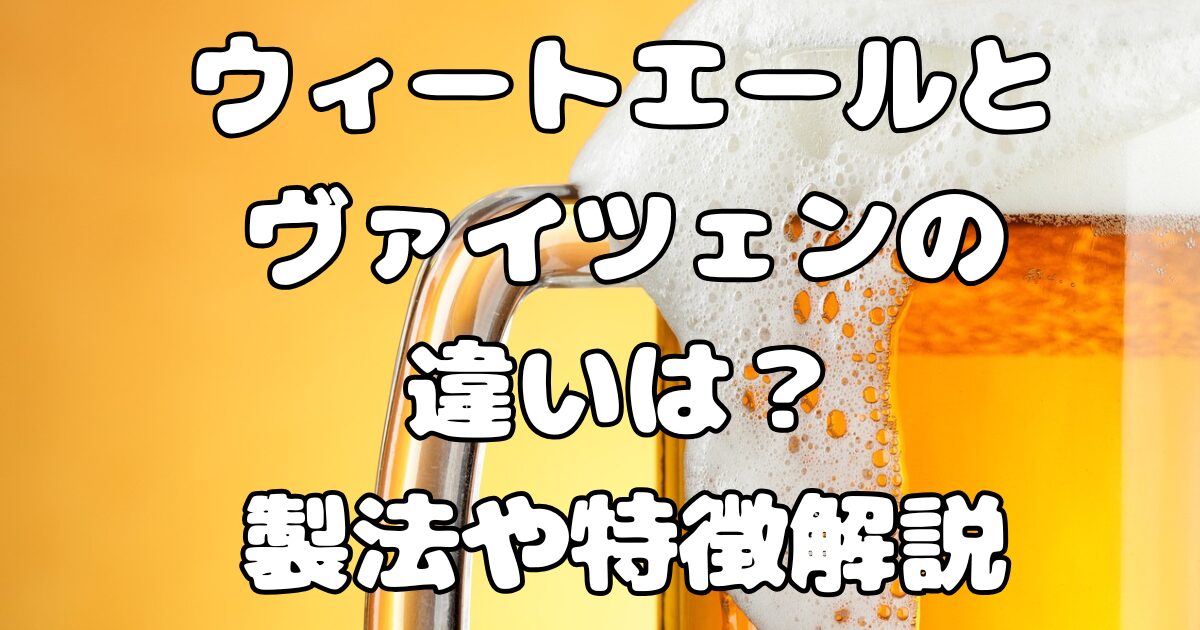 ウィートエールとヴァイツェンの違いは？製法や特徴解説