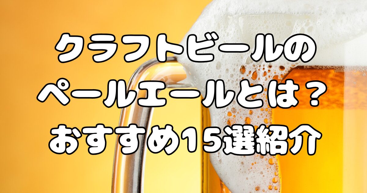 クラフトビールのペールエールとは？おすすめ15選紹介