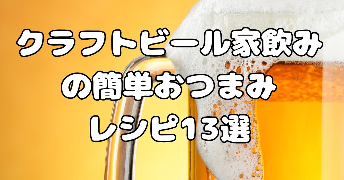 クラフトビール家飲みの簡単おつまみレシピ13選