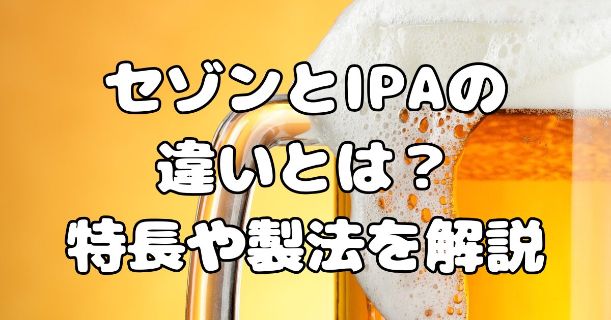 セゾンとIPAの違いとは？特長や製法を解説