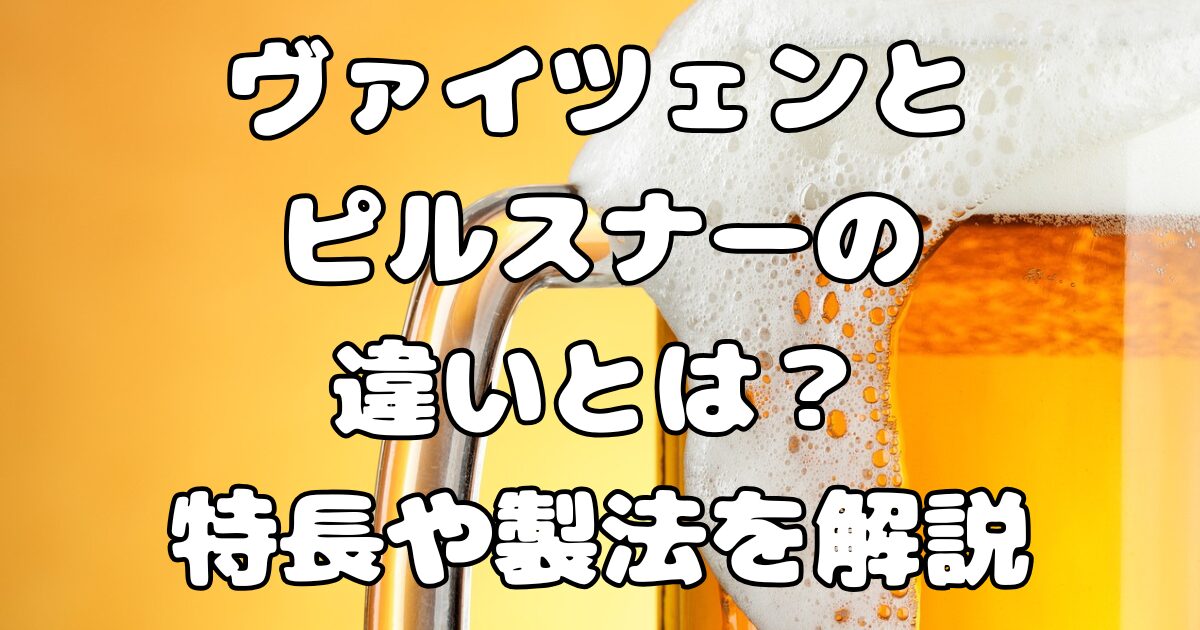 ヴァイツェンとピルスナーの違いとは？特長や製法を解説