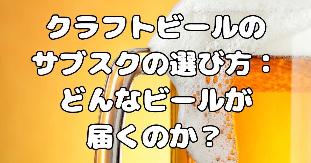 クラフトビールのサブスクの選び方：どんなビールが届くのか？