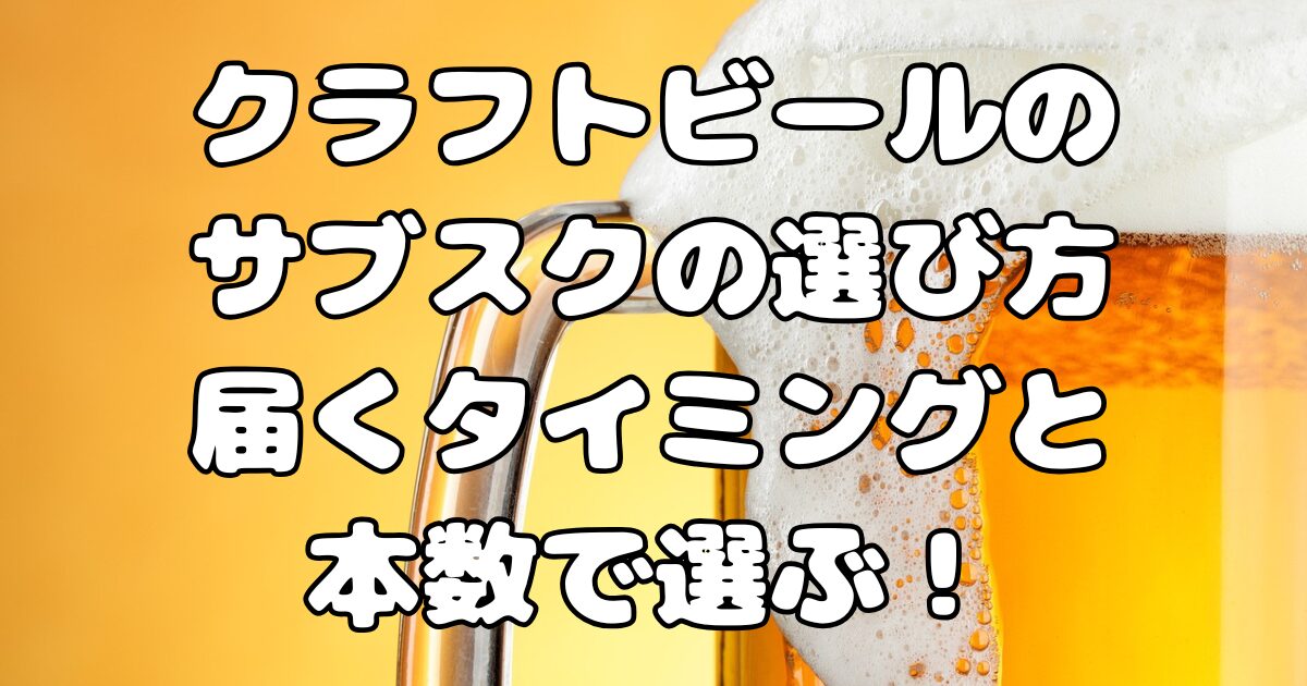 クラフトビールのサブスクの選び方：届くタイミングと本数で選ぶ！