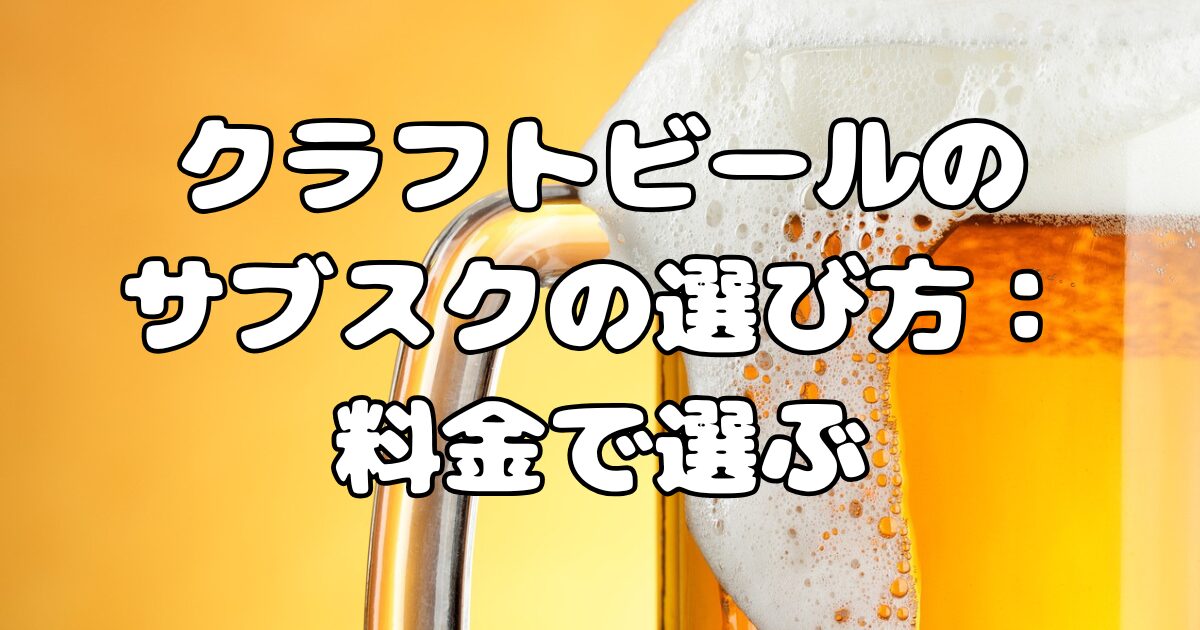 クラフトビールのサブスクの選び方：料金で選ぶ