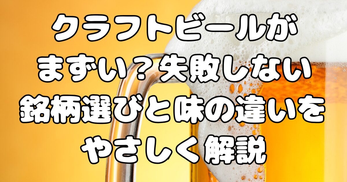 クラフトビールがまずい？失敗しない銘柄選びと味の違いをやさしく解説