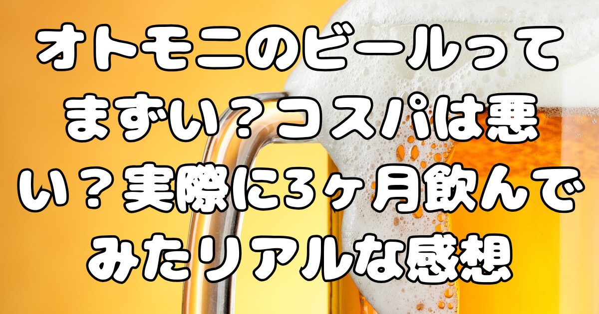 オトモニのビールってまずい？コスパは悪い？実際に3ヶ月飲んでみたリアルな感想