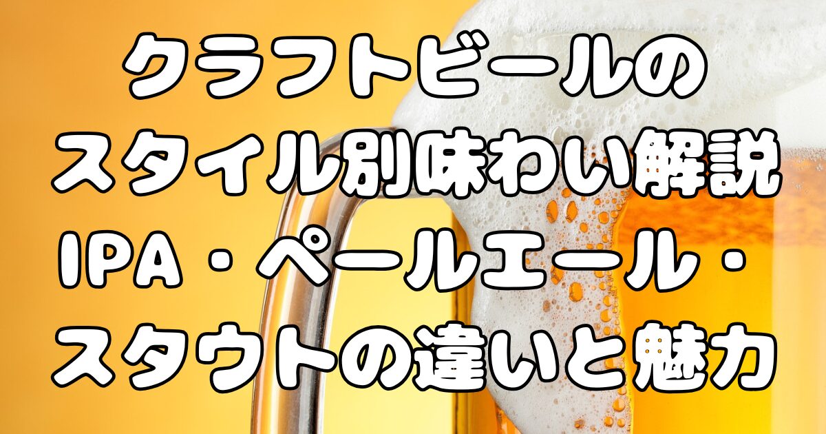 クラフトビールのスタイル別味わい解説｜IPA・ペールエール・スタウトの違いと魅力