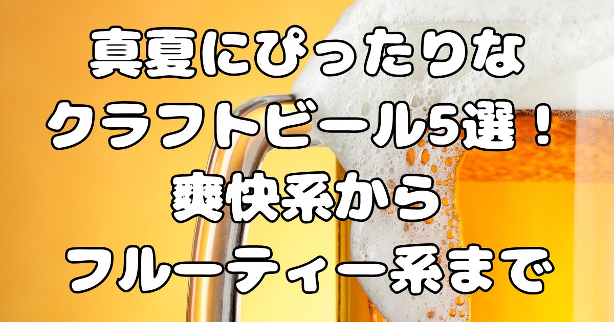 真夏にぴったりなクラフトビール5選！爽快系からフルーティー系まで紹介